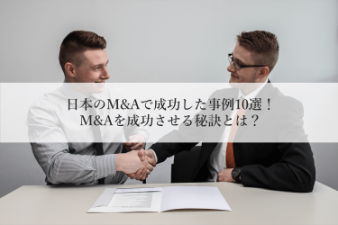 日本のM&Aで成功した事例10選！M&Aを成功させる秘訣とは？